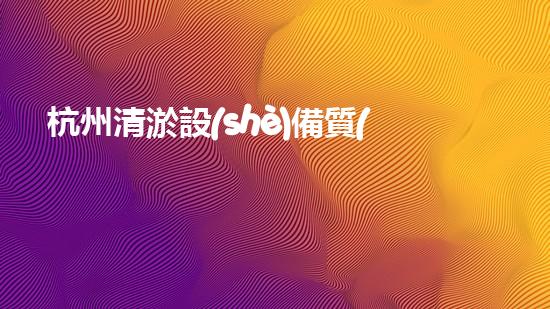 杭州清淤設(shè)備質(zhì)量如何？揭秘杭州市場上最靠譜的清淤神器！